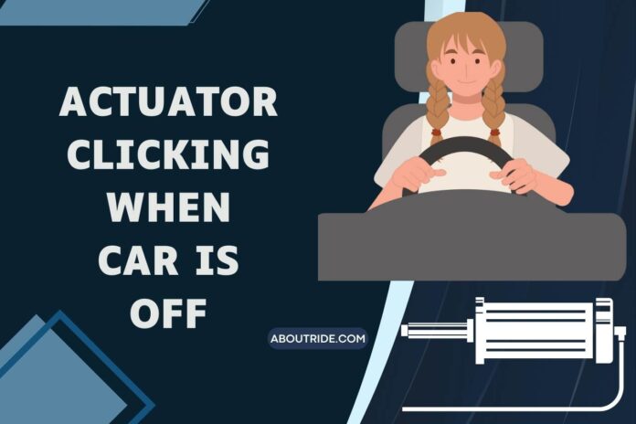 Actuator clicking when car is off